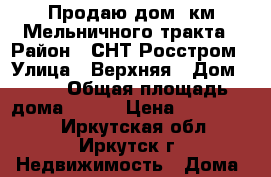 Продаю дом 9км Мельничного тракта › Район ­ СНТ Росстром › Улица ­ Верхняя › Дом ­ 13 › Общая площадь дома ­ 200 › Цена ­ 2 700 000 - Иркутская обл., Иркутск г. Недвижимость » Дома, коттеджи, дачи продажа   . Иркутская обл.,Иркутск г.